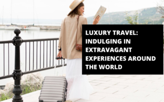 Luxury Travel: Indulging in Extravagant Experiences Around the World